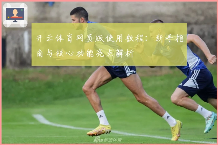 开云体育网页版使用教程：新手指南与核心功能亮点解析
