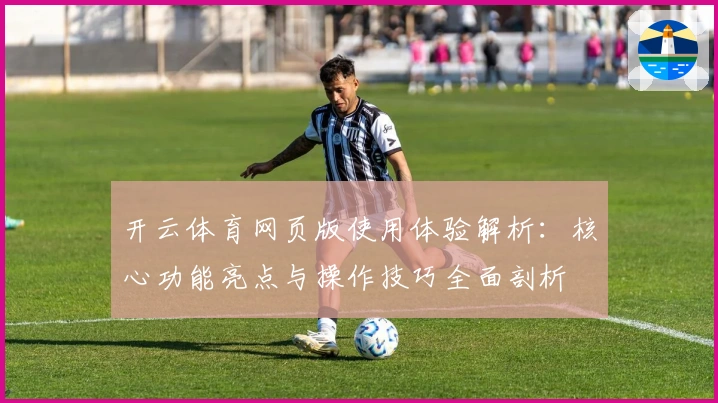 开云体育网页版使用体验解析：核心功能亮点与操作技巧全面剖析