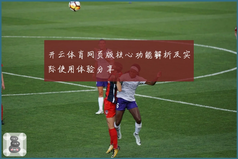 开云体育网页版核心功能解析及实际使用体验分享