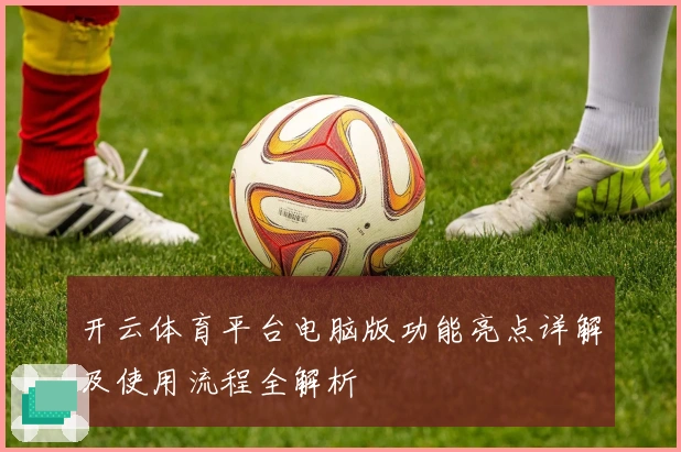 开云体育平台电脑版功能亮点详解及使用流程全解析