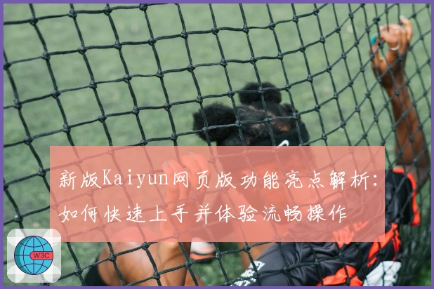 新版Kaiyun网页版功能亮点解析：如何快速上手并体验流畅操作