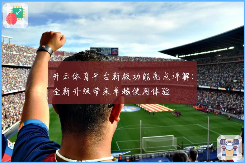 开云体育平台新版功能亮点详解：全新升级带来卓越使用体验