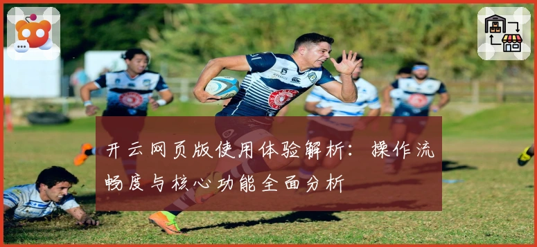 开云网页版使用体验解析：操作流畅度与核心功能全面分析