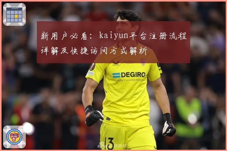 新用户必看：kaiyun平台注册流程详解及快捷访问方式解析