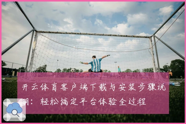 开云体育客户端下载与安装步骤说明：轻松搞定平台体验全过程