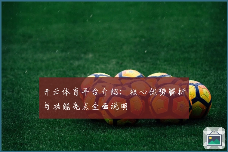 开云体育平台介绍：核心优势解析与功能亮点全面说明