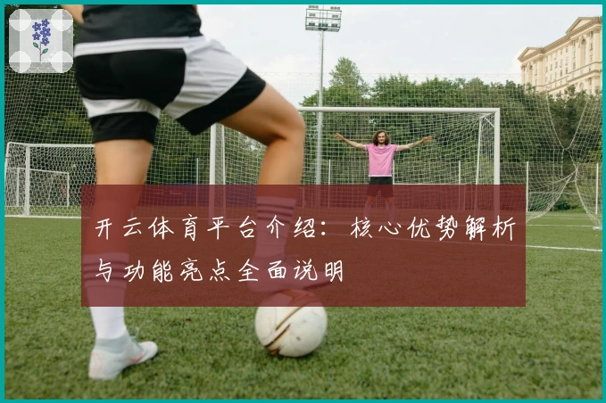 开云体育平台介绍：核心优势解析与功能亮点全面说明