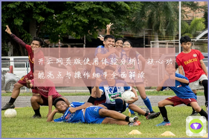 开云网页版使用体验分析:核心功能亮点与操作细节全面解读