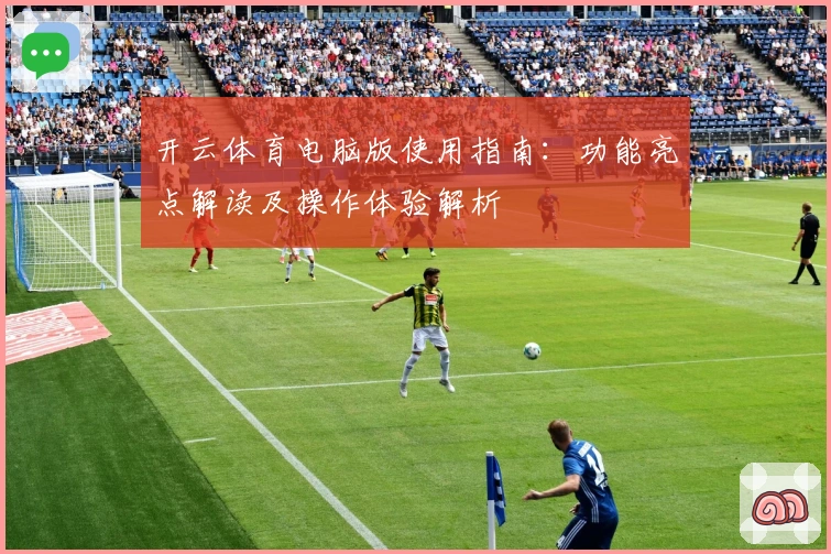 开云体育电脑版使用指南:功能亮点解读及操作体验解析