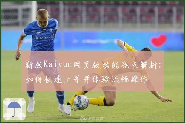 新版Kaiyun网页版功能亮点解析：如何快速上手并体验流畅操作
