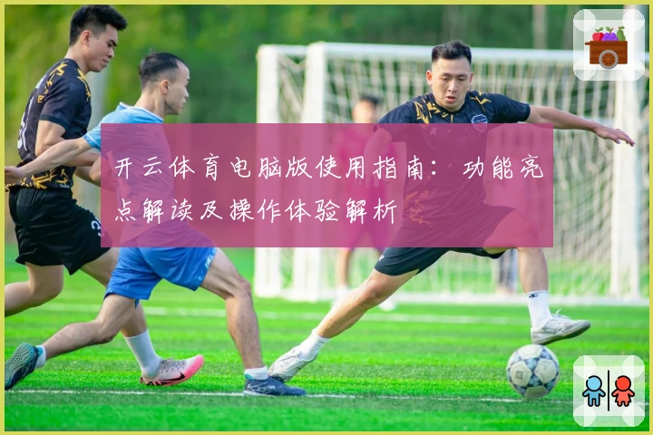 开云体育电脑版使用指南：功能亮点解读及操作体验解析