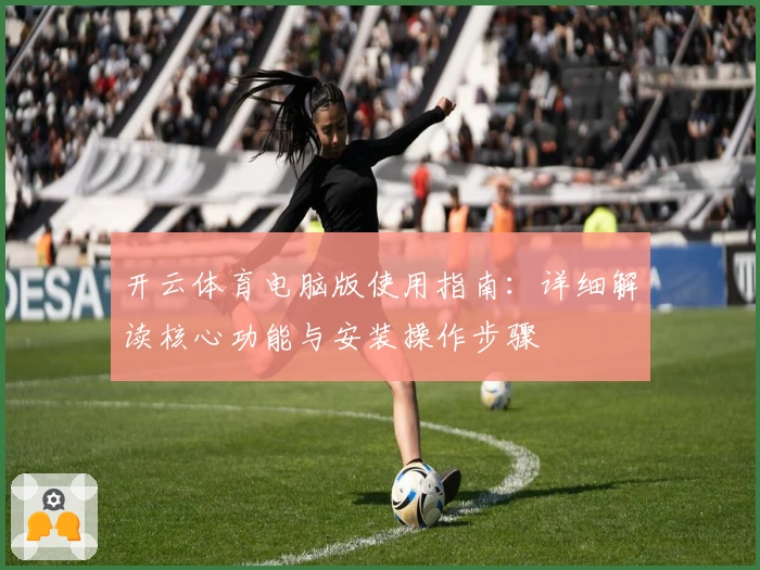 开云体育电脑版使用指南：详细解读核心功能与安装操作步骤