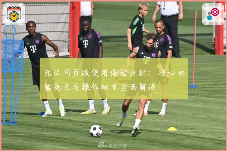 开云网页版使用体验分析：核心功能亮点与操作细节全面解读