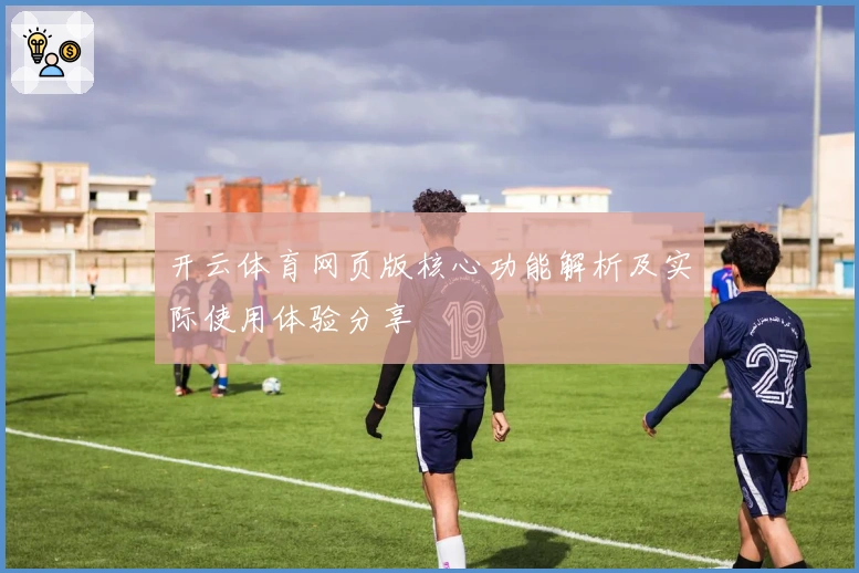 开云体育网页版核心功能解析及实际使用体验分享