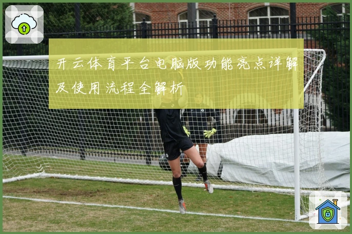 开云体育平台电脑版功能亮点详解及使用流程全解析