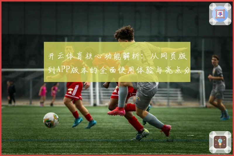 开云体育核心功能解析:从网页版到APP版本的全面使用体验与亮点分析