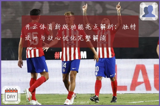 开云体育新版功能亮点解析：独特设计与核心优化完整解读