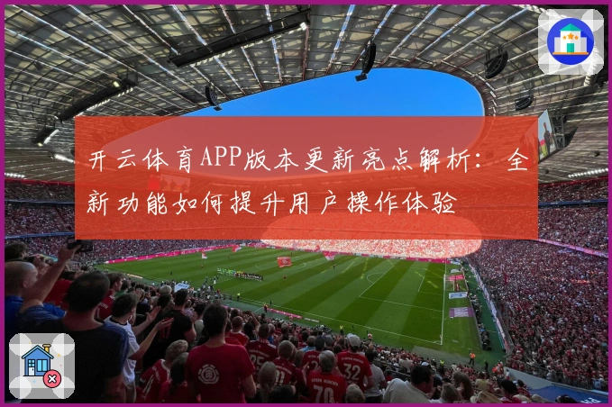 开云体育APP版本更新亮点解析:全新功能如何提升用户操作体验